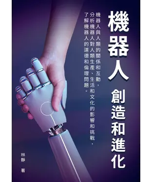 書封 機器人─創造和進化：機器人與人類的關係和互動，分析機器人對人類生產、生活和文化的影響和挑戰，了解機器人的道德和倫理問題