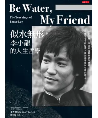 書封 Be Water，My Friend似水無形，李小龍的人生哲學：水很柔弱，卻能穿透最堅硬的物質，你感覺它平靜停滯，卻正流進任何可能的地方。